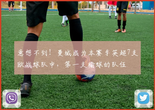 意想不到！曼城成为本赛季英超7支欧战球队中，第一支输球的队伍