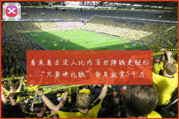 看来看去没人比内马尔挣钱更轻松，“只要讲礼貌”每年就赏5千万