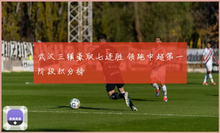 武汉三镇豪取七连胜 领跑中超第一阶段积分榜