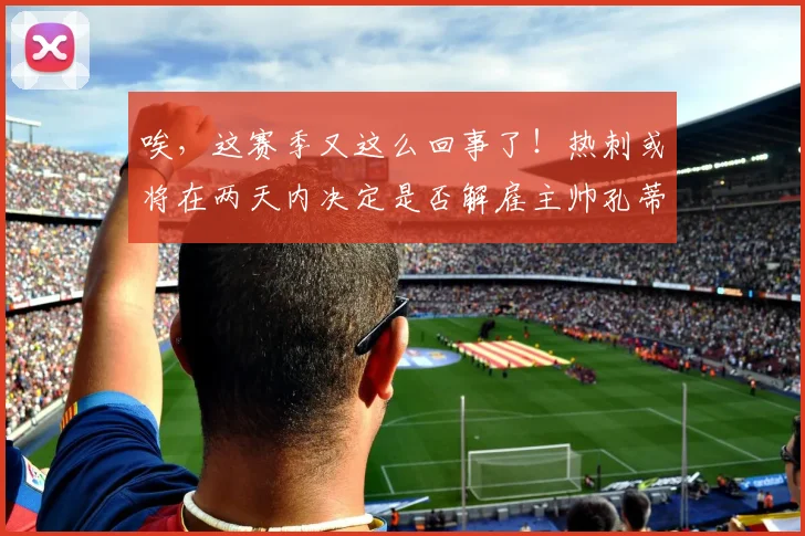 唉，这赛季又这么回事了！热刺或将在两天内决定是否解雇主帅孔蒂