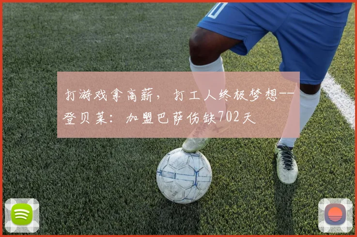 打游戏拿高薪，打工人终极梦想--登贝莱：加盟巴萨伤缺702天